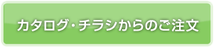 カタログ・チラシからのご注文はこちら